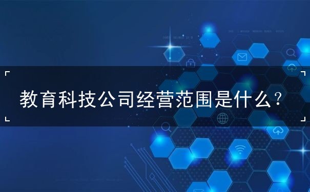 教育科技公司經營范圍詳解 計算機軟硬件技術開發的核心業務